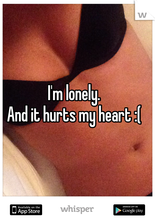 I'm lonely.
And it hurts my heart :(