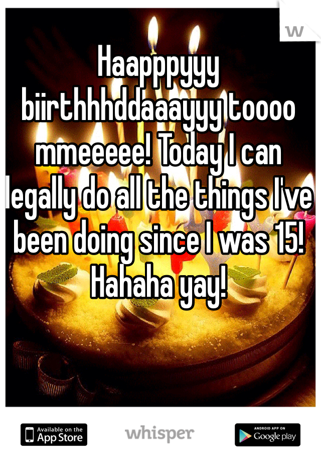 Haapppyyy biirthhhddaaayyy toooo mmeeeee! Today I can legally do all the things I've been doing since I was 15! Hahaha yay!