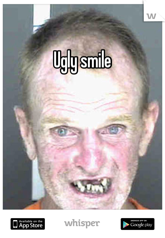 Ugly smile