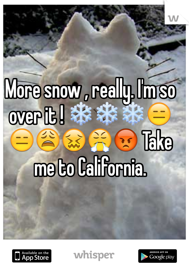 More snow , really. I'm so over it ! ❄️❄️❄️😑😑😩😖😤😡 Take me to California. 