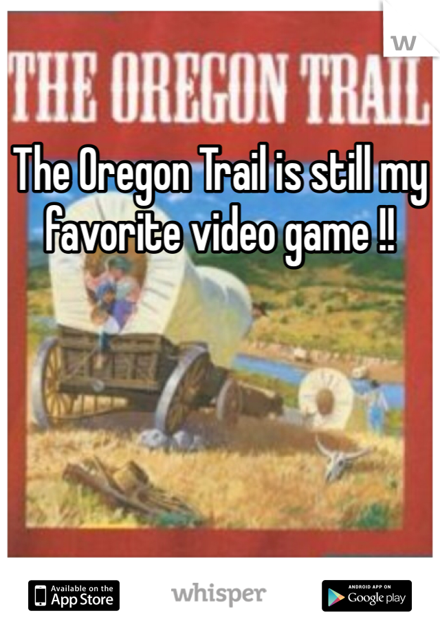 The Oregon Trail is still my favorite video game !!
