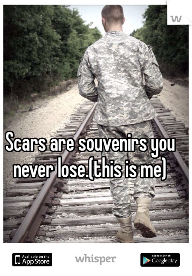 Scars are souvenirs you never lose.(this is me)