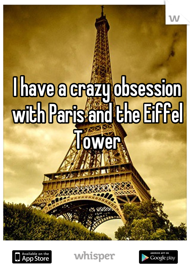 I have a crazy obsession with Paris and the Eiffel Tower