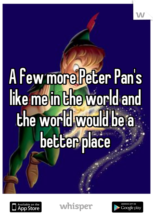 A few more Peter Pan's like me in the world and the world would be a better place
