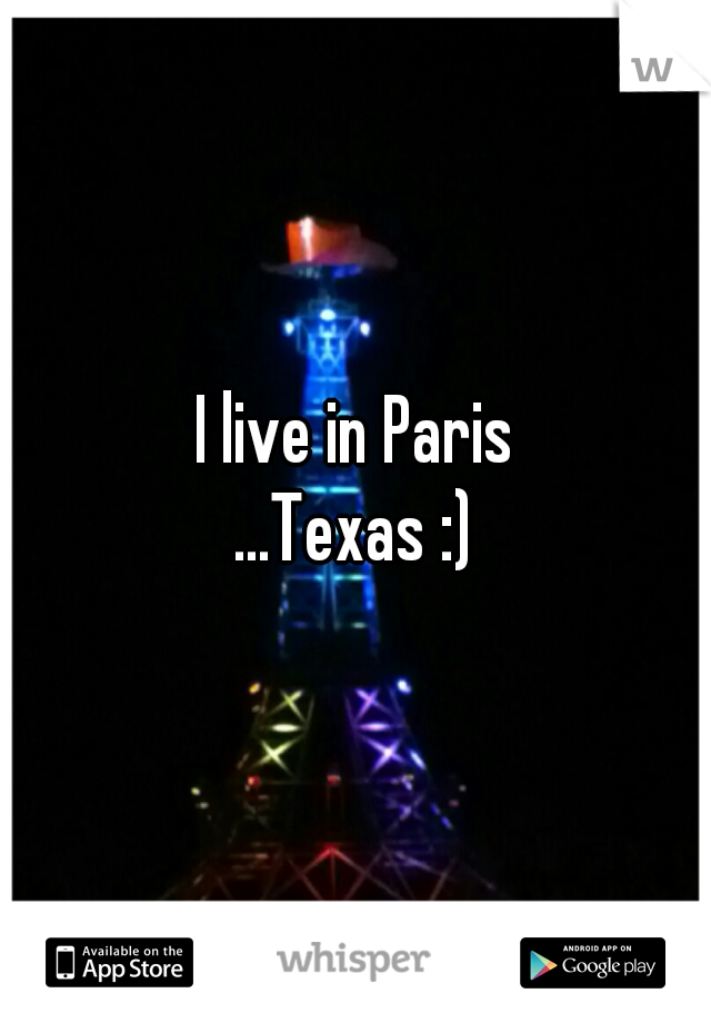 I live in Paris
...Texas :)
