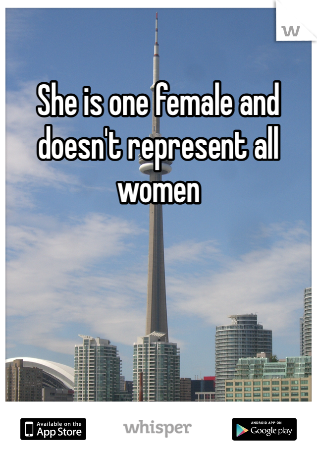 She is one female and doesn't represent all women