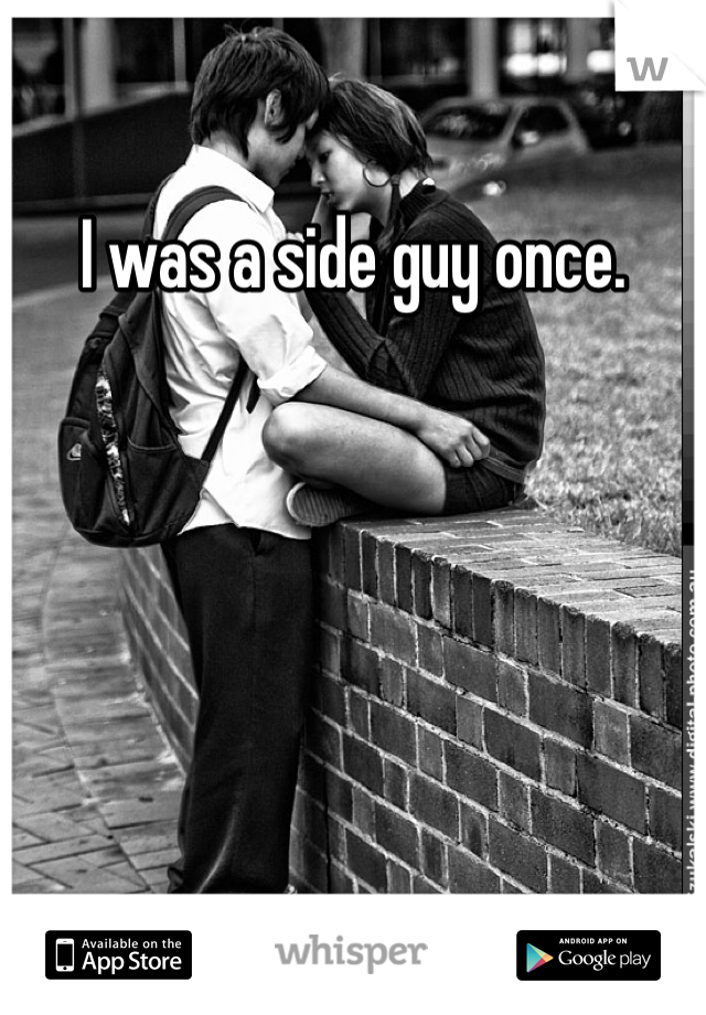 I was a side guy once. 
