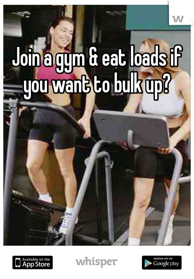 Join a gym & eat loads if you want to bulk up?