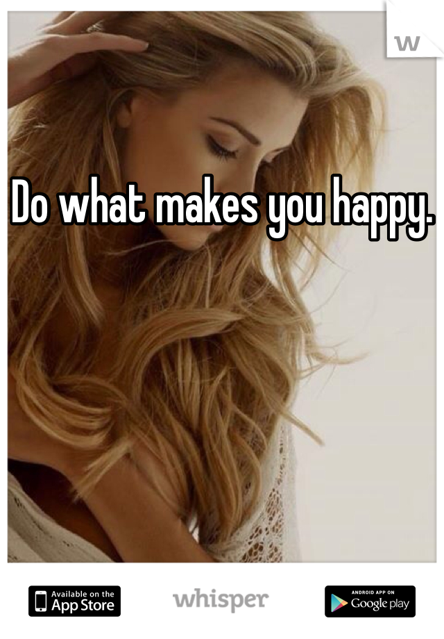 Do what makes you happy. 