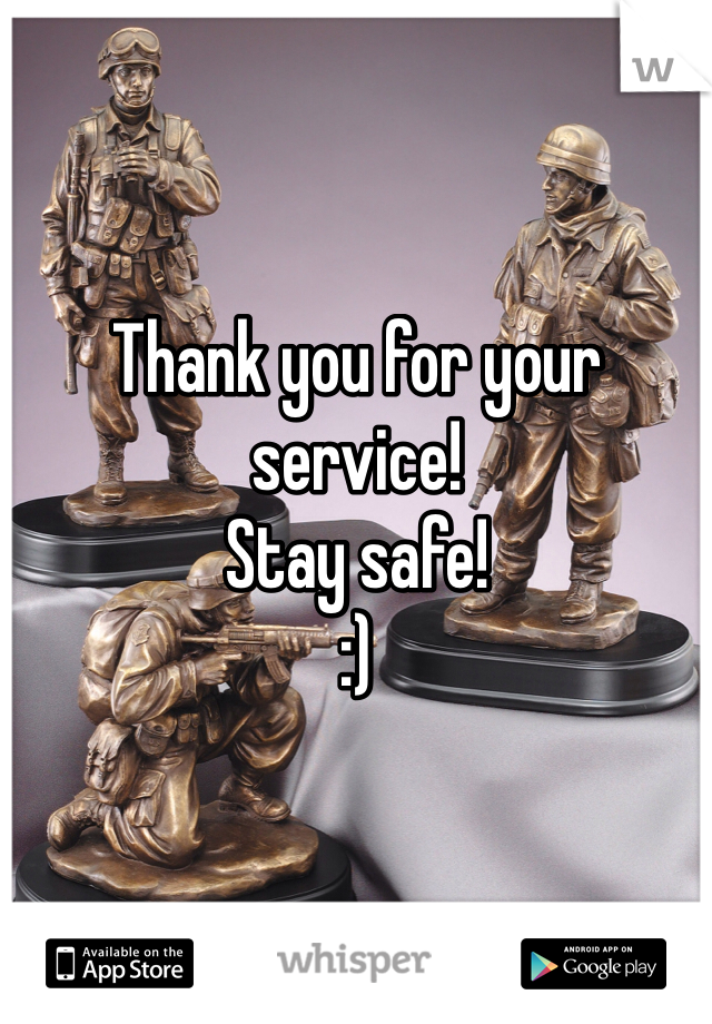 Thank you for your service!
Stay safe! 
:)