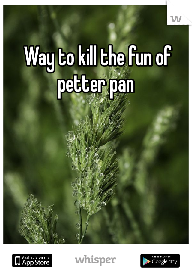  Way to kill the fun of petter pan 