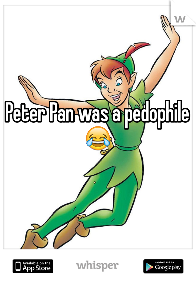 Peter Pan was a pedophile 😂