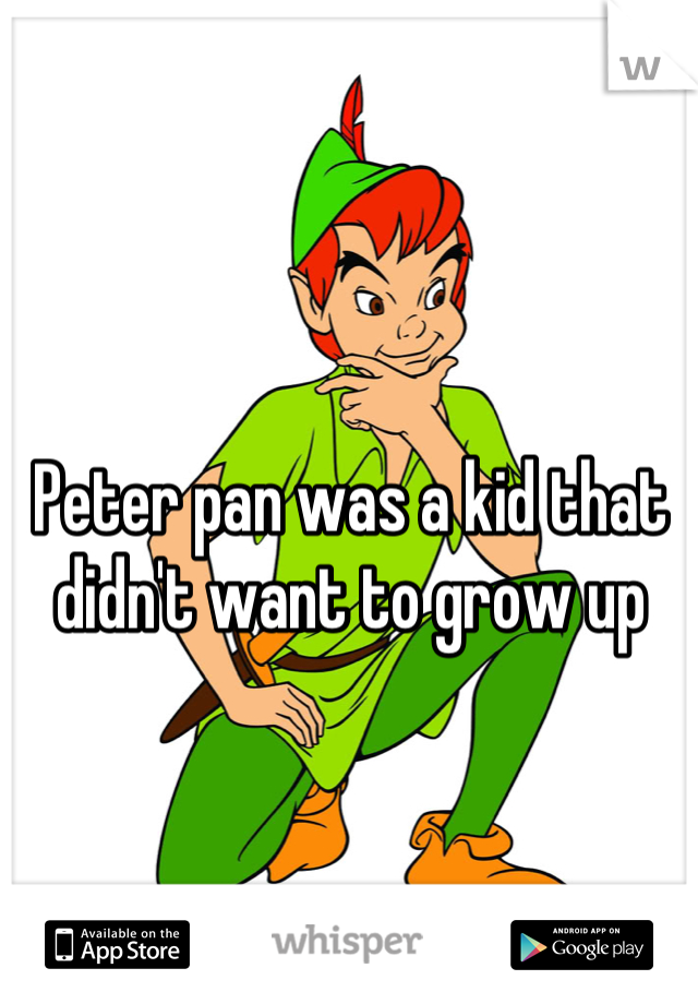 Peter pan was a kid that didn't want to grow up