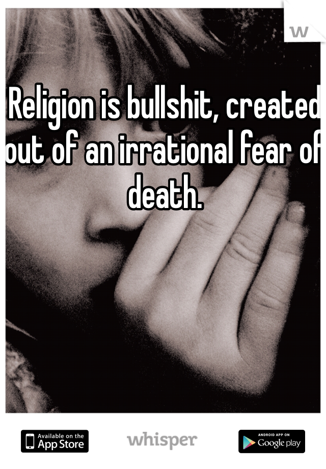 Religion is bullshit, created out of an irrational fear of death. 