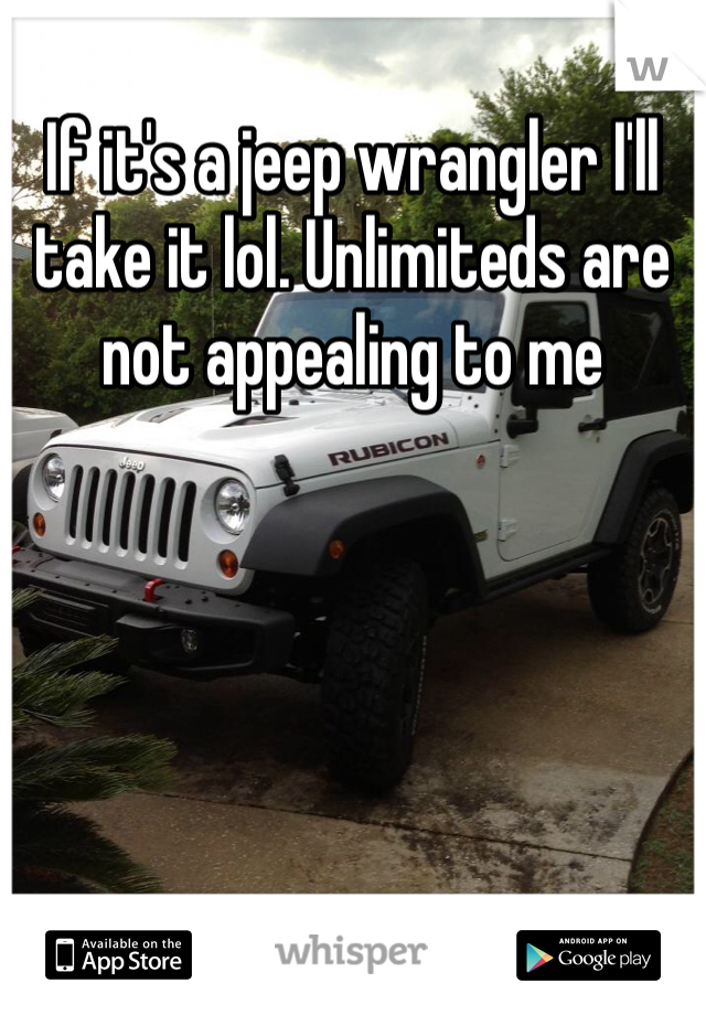 If it's a jeep wrangler I'll take it lol. Unlimiteds are not appealing to me