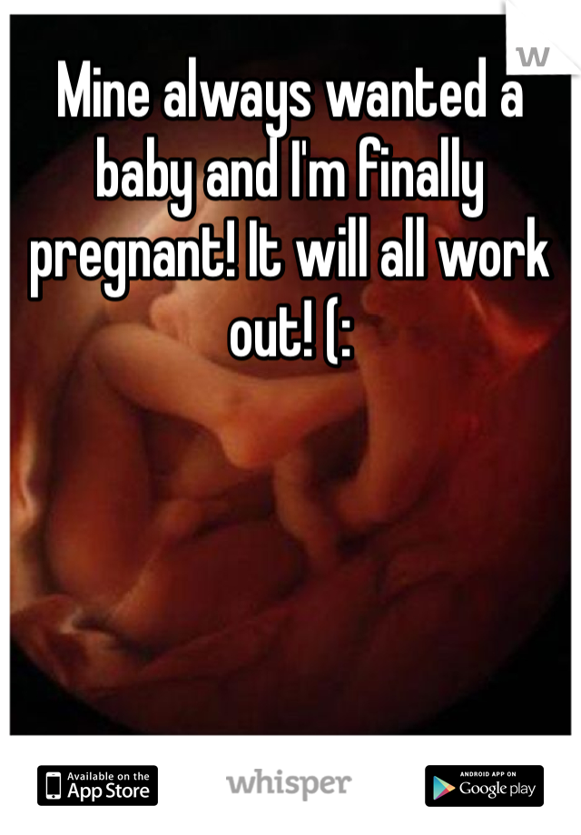 Mine always wanted a baby and I'm finally pregnant! It will all work out! (: