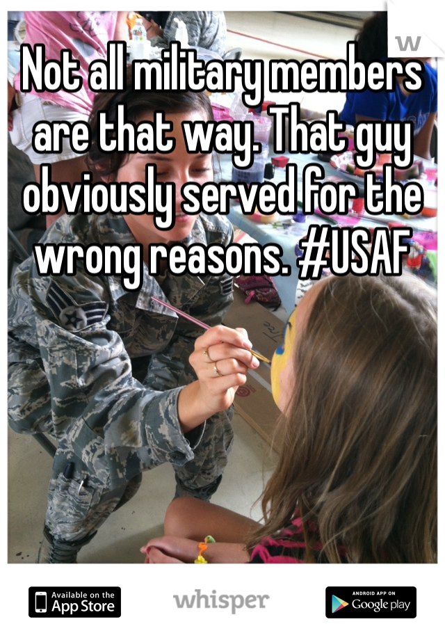 Not all military members are that way. That guy obviously served for the wrong reasons. #USAF