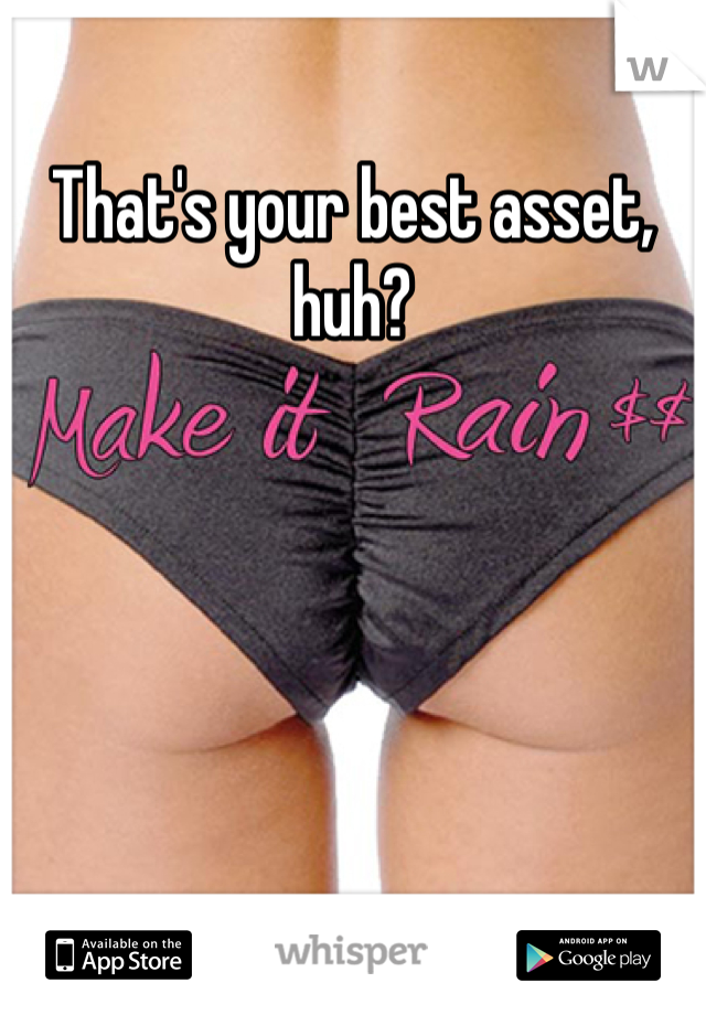 That's your best asset,  huh?