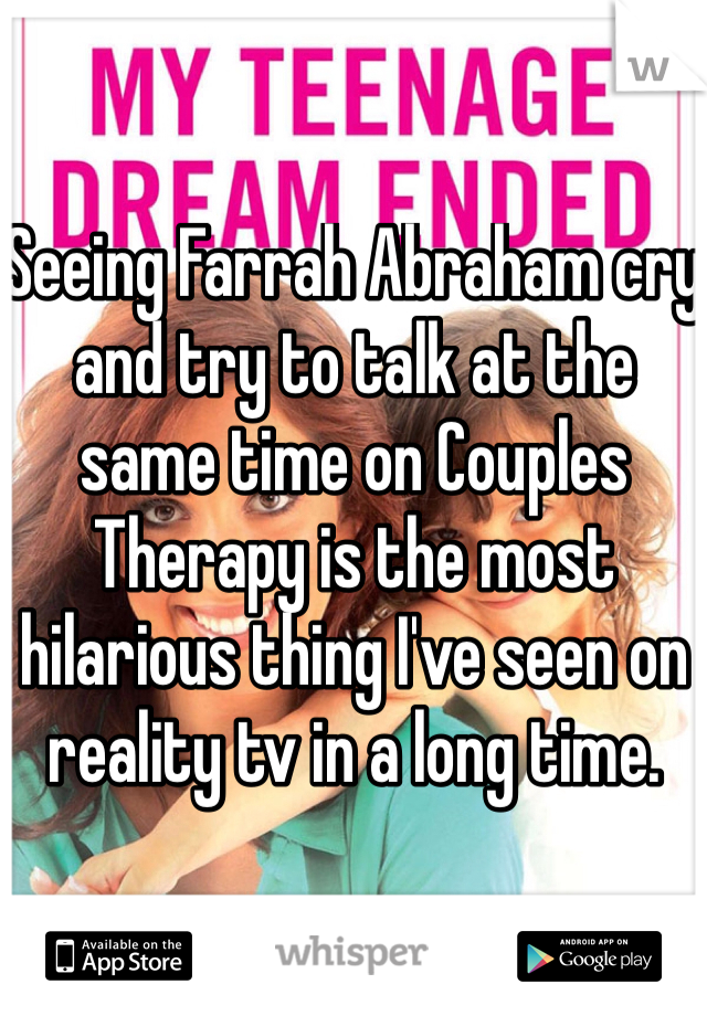 Seeing Farrah Abraham cry and try to talk at the same time on Couples Therapy is the most hilarious thing I've seen on reality tv in a long time. 