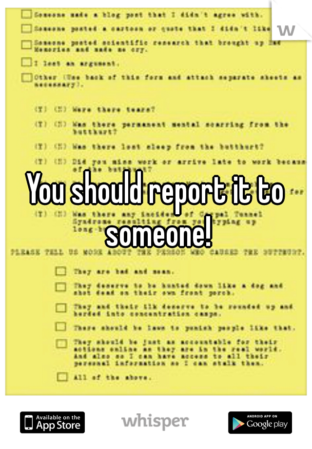 You should report it to someone!