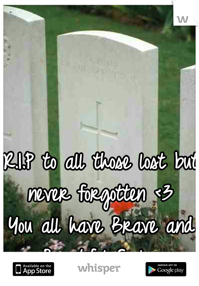 R.I.P to all those lost but never forgotten <3 
You all have Brave and Beautiful Souls.x.