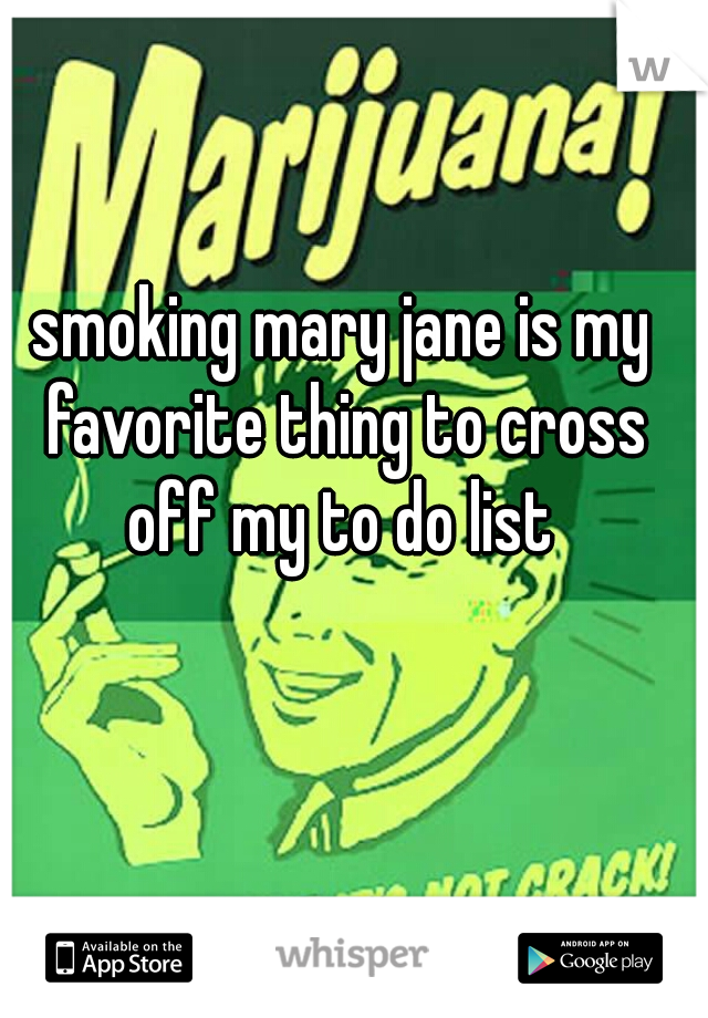smoking mary jane is my favorite thing to cross off my to do list 