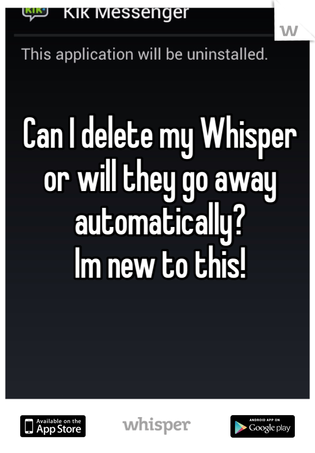 Can I delete my Whisper or will they go away automatically? 
Im new to this! 