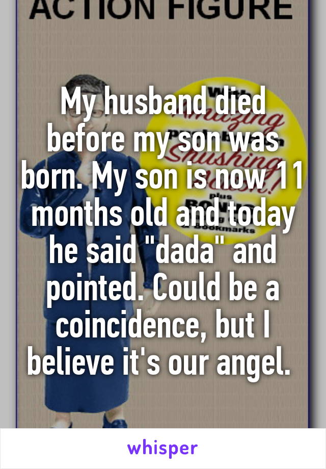 My husband died before my son was born. My son is now 11 months old and today he said "dada" and pointed. Could be a coincidence, but I believe it's our angel. 