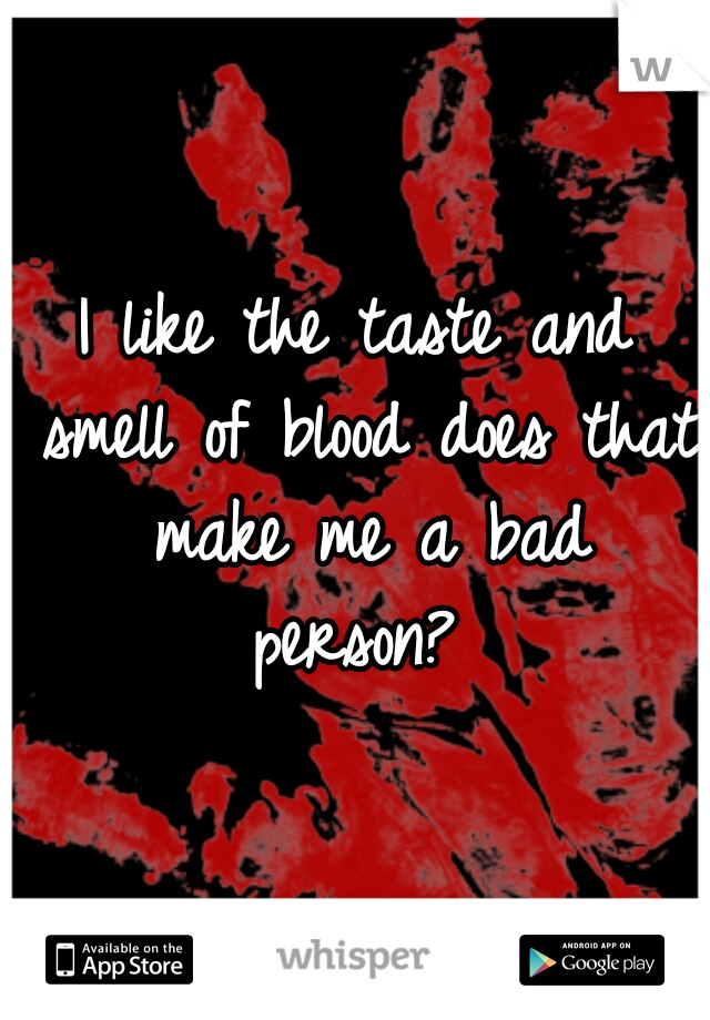 I like the taste and smell of blood does that make me a bad person? 