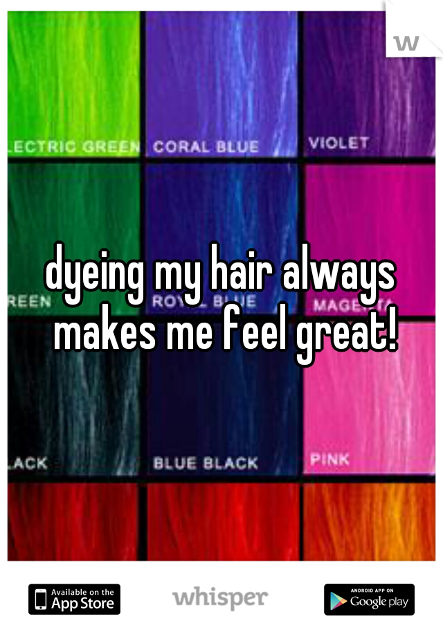 dyeing my hair always makes me feel great!