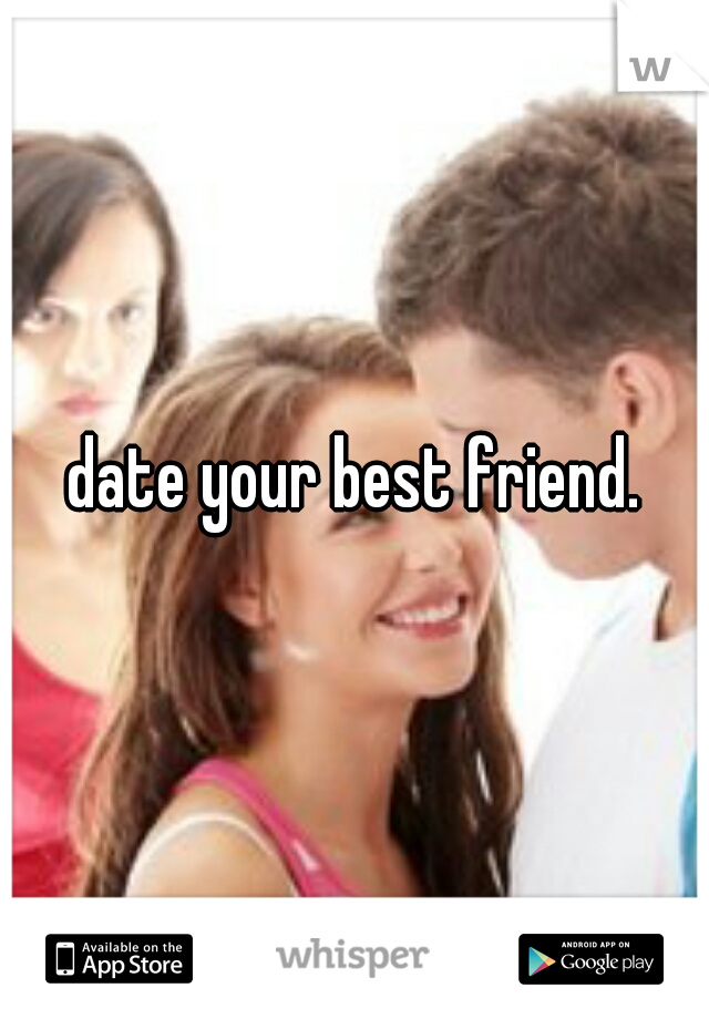 date your best friend.