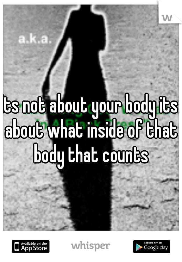 Its not about your body its about what inside of that body that counts