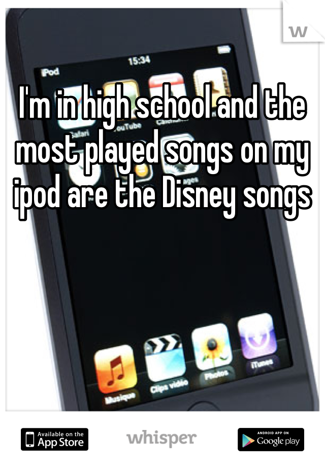 I'm in high school and the most played songs on my ipod are the Disney songs