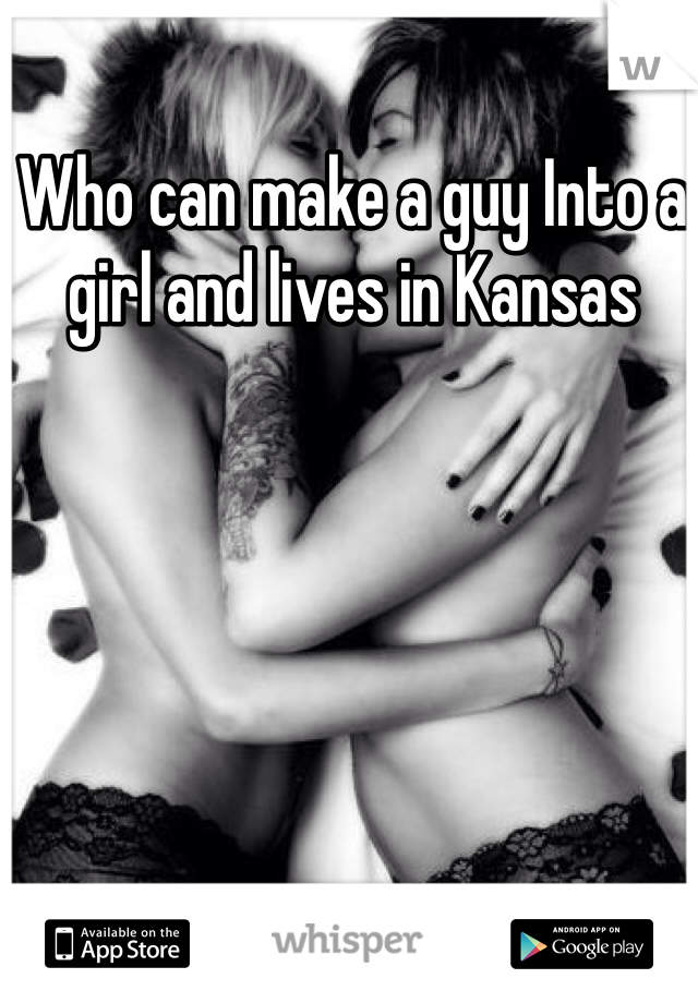 Who can make a guy Into a girl and lives in Kansas 