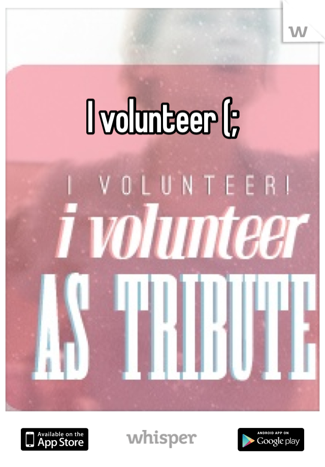 I volunteer (;