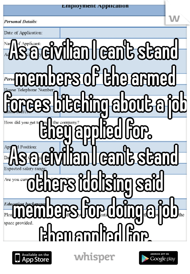 As a civilian I can't stand members of the armed forces bitching about a job they applied for.
As a civilian I can't stand others idolising said members for doing a job they applied for.