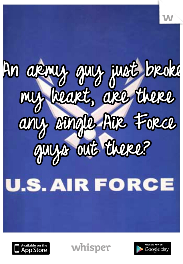 An army guy just broke my heart, are there any single Air Force guys out there? 