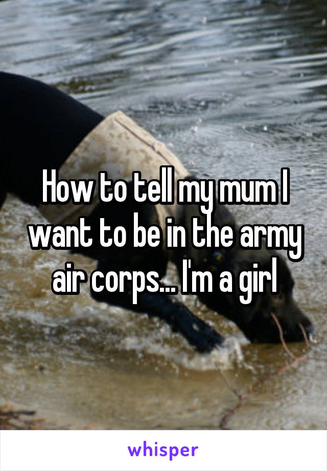 How to tell my mum I want to be in the army air corps... I'm a girl