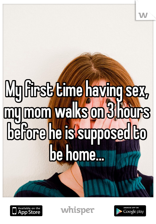 My first time having sex, my mom walks on 3 hours before he is supposed to be home...

