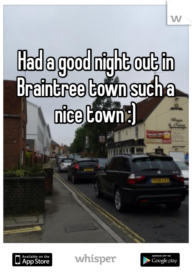 Had a good night out in Braintree town such a nice town :) 
