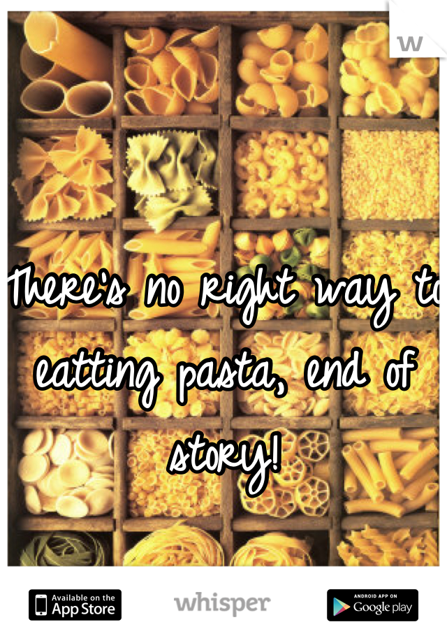 There's no right way to eatting pasta, end of story!
