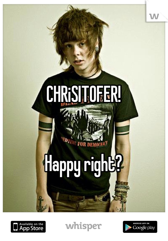 CHRiSITOFER! 


Happy right?