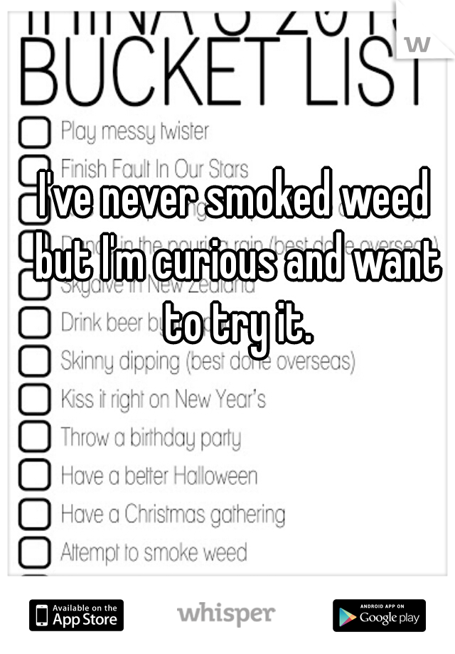 I've never smoked weed but I'm curious and want to try it.