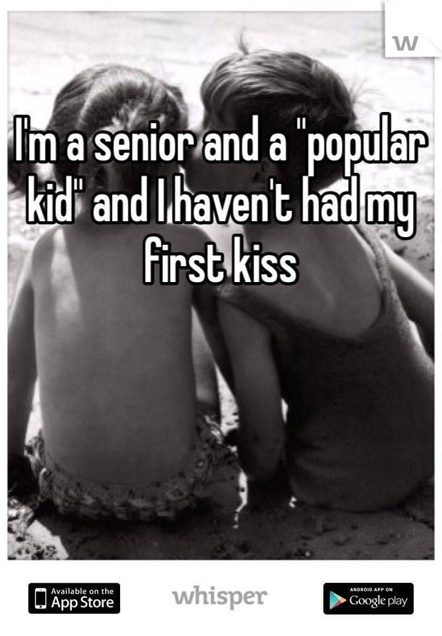 I'm a senior and a "popular kid" and I haven't had my first kiss