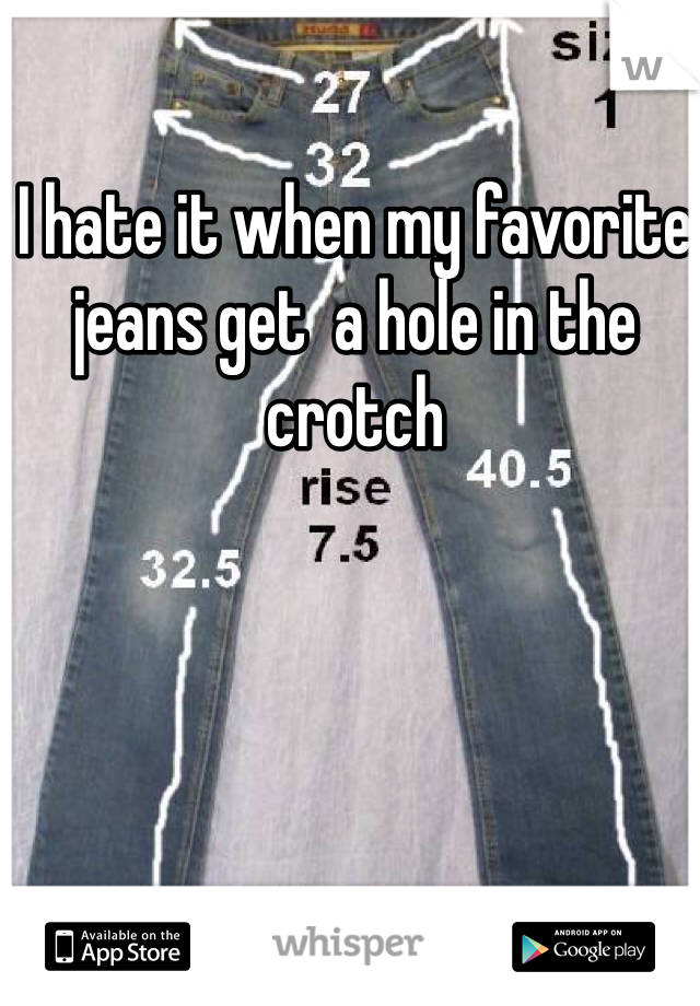 I hate it when my favorite jeans get  a hole in the crotch 
