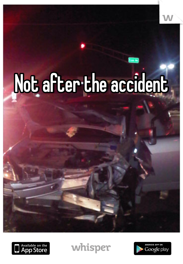 Not after the accident