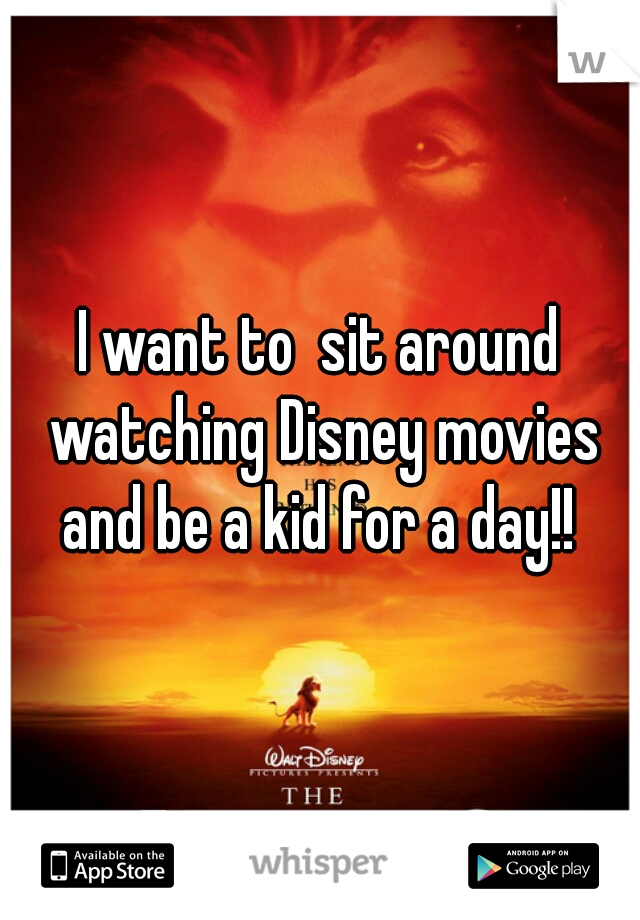 I want to  sit around watching Disney movies and be a kid for a day!! 