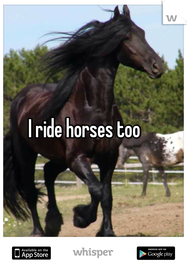 I ride horses too
