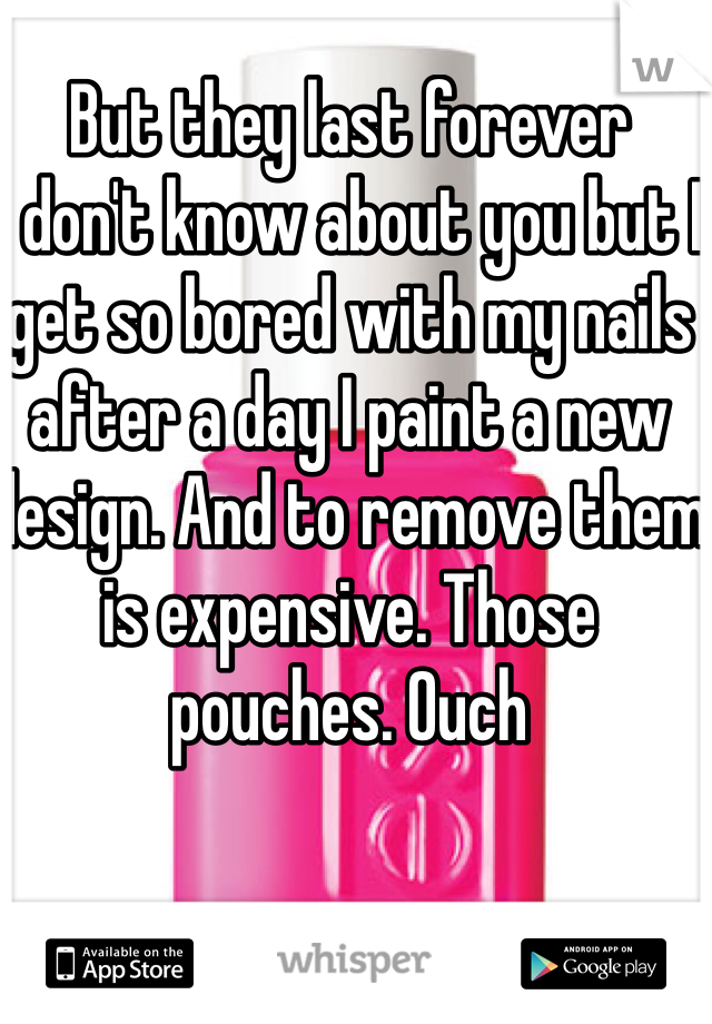 But they last forever 
I don't know about you but I get so bored with my nails after a day I paint a new design. And to remove them is expensive. Those pouches. Ouch