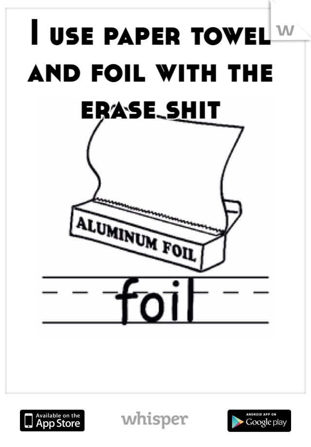 I use paper towel and foil with the erase shit 